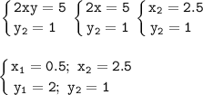 \displaystyle\tt\left \{ {{2xy=5} \atop {y_2=1~~}} \right. \left \{ {{2x=5} \atop {y_2=1}} \right. \left \{ {{x_2=2.5} \atop {y_2=1~~}} \right. \\\\\\\left \{ {{x_1=0.5;~x_2=2.5} \atop {y_1=2;~y_2=1~~~~}} \right.