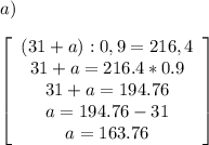 a)\\\\\left[\begin{array}{ccc}(31+a):0,9=216,4\\31+a=216.4*0.9\\31+a=194.76\\a=194.76-31\\a=163.76\end{array}\right]