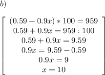 b)\\\\\left[\begin{array}{ccc}(0.59+0.9x)*100=959\\0.59+0.9x=959:100\\0.59+0.9x=9.59\\0.9x=9.59-0.59\\0.9x=9\\x=10\end{array}\right]