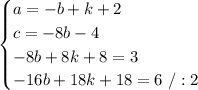 \begin{cases}a =-b+k+2\\c = -8b-4\\- 8b + 8k + 8 = 3\\- 16b + 18k + 18 = 6\ /:2\end{cases}