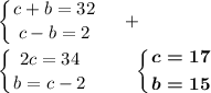 \displaystyle \left \{ {{c+b=32} \atop {c-b=2}} \right. ~~~+\\\\\left \{ {{2c=34} \atop {b=c-2}} \right. ~~~~~~~\boldsymbol{\left \{ {{c=17} \atop {b=15}} \right. }