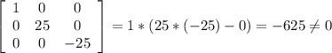\left[\begin{array}{ccc}1&0&0\\0&25&0\\0&0&-25\end{array}\right] = 1*(25*(-25)-0)=-625\neq0