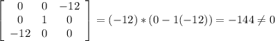 \left[\begin{array}{ccc}0&0&-12\\0&1&0\\-12&0&0\end{array}\right] = (-12)*(0-1(-12))=-144\neq0
