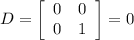 D= \left[\begin{array}{ccc}0&0\\0&1\\\end{array}\right] = 0