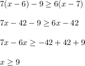 7(x-6)-9\geq 6(x-7)\\\\7x-42-9\geq 6x-42\\\\7x-6x\geq -42+42+9\\\\x\geq 9\\\\