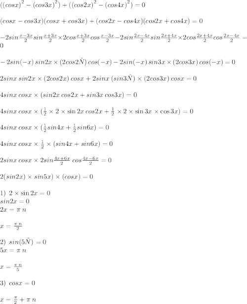 ({(cosx)}^{2}-{(cos3x)}^{2})+({(cos2x)}^{2}-{(cos4x)}^{2})=0\\\\(cosx-cos3x)(cosx+cos3x)+(cos2x-cos4x)(cos2x+cos4x)=0\\\\-2sin\frac{x -3x}{2}\:sin\frac{x+3x}{2}\times2cos\frac{x+3x}{2}\:cos\frac{x-3x}{2}-2sin\frac{2x-4x}{2}\:sin\frac{2x+4x}{2}\times2cos\frac{2x+4x}{2}cos\frac{2x-4x}{2}=0\\\\-2sin(-x)\:sin2x\times(2cos2х)\:cos(-x)-2sin(-x)\:sin3x\times(2cos3x)\:cos(-x)=0\\\\2sinx\:sin2x\times(2cos2x)\:cosx+2sinx\:(sin3х)\times(2cos3x)\:cosx=0\\\\4sinx\:cosx\times(sin2x\:cos2x+sin3x\:cos3x)=0\\\\4sinx\:cosx\times(\frac{1}{2}\times2\times\sin2x\:cos2x+\frac{1}{2}\times2\times\sin3x\times\cos3x)=0\\\\4sinx\:cosx\times(\frac{1}{2}sin4x+\frac{1}{2}sin6x)=0\\\\4sinx\:cosx\times\frac{1}{2}\times(sin4x+sin6x)=0\\\\2sinx\:cosx\times2sin\frac{4x+6x}{2}\:cos\frac{4x-6x}{2}=0\\\\2(sin2x)\times\(sin5x)\times(cosx)=0\\\\1)\:\:2\times\sin2x=0\\sin2x=0\\2x=\pi\:n\\\\x=\frac{\pi\:n}{2}\\\\2)\:\:sin(5х)=0\\5x=\pi\:n\\\\x=\frac{\pi\:n}{5}\\\\3)\:\:cosx=0\\\\x=\frac{\pi}{2}+\pi\:n\\\\