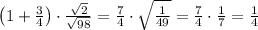 \left(1 + \frac{3}{4}\right) \cdot \frac{\sqrt{2}}{\sqrt{98}} = \frac{7}{4} \cdot \sqrt{\frac{1}{49}} = \frac{7}{4} \cdot \frac{1}{7} = \frac{1}{4}