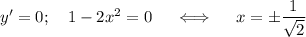 y'=0;~~~1-2x^2=0~~~~\Longleftrightarrow~~~~ x=\pm\dfrac{1}{\sqrt{2}}