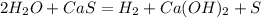 2H_2O + CaS = H_2 + Ca(OH)_2 + S