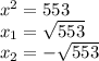 x {}^{2} = 553 \\ x_{1} = \sqrt{553} \\ x_{2} = - \sqrt{553}