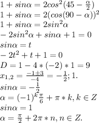 1+sin\alpha=2cos^2(45-\frac{\alpha}{2})\\ 1+sin\alpha=2(cos(90-\alpha))^2\\ 1+sin\alpha=2sin^2\alpha\\ -2sin^2\alpha+sin\alpha+1=0\\ sin\alpha = t\\ -2t^2+t+1=0\\ D=1-4*(-2)*1=9\\ x_{1,2}=\frac{-1\pm 3}{-4}=-\frac{1}{2};1.\\ sin\alpha = -\frac{1}{2}\\ \alpha=(-1)^k\frac{\pi}{6}+\pi*k, k \in Z\\ sin\alpha = 1\\ \alpha = \frac{\pi}{2}+2\pi*n, n\in Z.