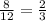 \frac{8}{12}=\frac{2}{3}