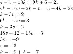 4 - v + 10k = 9k + 6 + 2v \\ 4k - 16v - 2k - v = 3 - 4k - 2v \\ k - 3v = 2 \\ 6k - 15v = 3 \\ k = 3v + 2 \\ 18v + 12 - 15v = 3 \\ 3v = - 9 \\ v = - 3 \\ k = - 9 + 2 = - 7