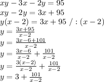 xy - 3x - 2y = 95\\xy-2y=3x+95\\y(x-2)=3x+95\ /:(x-2)\\y=\frac{3x+95}{x-2}\\y=\frac{3x-6+101}{x-2}\\y=\frac{3x-6}{x-2}+\frac{101}{x-2}\\y=\frac{3(x-2)}{x-2}+\frac{101}{x-2}\\y=3+\frac{101}{x-2}