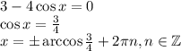 3-4\cos x=0\\ \cos x= \frac{3}{4} \\ x=\pm \arccos \frac{3}{4} +2 \pi n,n \in \mathbb{Z}