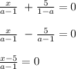 \frac{x}{a-1}\ + \frac{5}{1-a} = 0\\\\\frac{x}{a-1}\ - \frac{5}{a-1} = 0\\\\\frac{x-5}{a-1} = 0