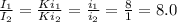 \frac{I_1}{I_2} = \frac{Ki_1}{Ki_2} = \frac{i_1}{i_2} = \frac{8}{1} = 8.0 