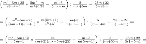 \left ( \frac{m^2-5m+25}{25m^2-1}*\frac{5m^2+m}{m^3+125}-\frac{m+5}{5m^2-m} \right ):\frac{5}{m^2+5m}-\frac{25m+22}{5-25m}=\\\\\\=\left ( \frac{ m^2-5m+25 }{ (5m -1)(5m+1)}*\frac {m (5m + 1)}{m^3+ 5^3}-\frac{m+5}{m(5m -1)} \right ):\frac{5} {(m +5)m}-\frac{25m+22}{5(1- 5m)}=\\\\\\ = \left ( \frac{ m^2-5m+25 }{ 5m -1 }*\frac {m }{(m + 5)(m^2-5m+25) }-\frac{m+5}{m(5m -1)} \right ):\frac{5} {(m +5)m}-\frac{25m+22}{5(1- 5m)}=