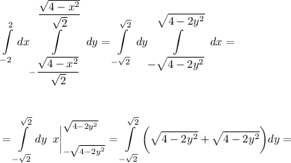 \displaystyle \int\limits^2_{-2} {} \, dx\int\limits^{\dfrac{\sqrt{4-x^2}}{\sqrt{2}}}_{-\dfrac{\sqrt{4-x^2}}{\sqrt{2}}} {} \, dy=\int\limits^{\sqrt{2}}_{-\sqrt{2}} {} \, dy\int\limits^\big{\sqrt{4-2y^2}}_\big{-\sqrt{4-2y^2}} {} \, dx=\\ \\ \\ \\ =\int\limits^{\sqrt{2}}_{-\sqrt{2}} dy\,\,\, x\bigg|^{\sqrt{4-2y^2}}_{-\sqrt{4-2y^2}}=\int\limits^{\sqrt{2}}_{-\sqrt{2}}\bigg(\sqrt{4-2y^2}+\sqrt{4-2y^2}\bigg)dy=