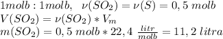 1 molb:1molb,\ \ \nu(SO_2)=\nu(S)=0,5\ molb\\V(SO_2)=\nu(SO_2)*V_m\\m(SO_2)=0,5\ molb*22,4\ \frac{litr}{molb}=11,2\ litra