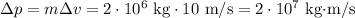 \Delta p=m\Delta v=2\cdot10^6\text{ kg}\cdot 10\text{ m/s}=2\cdot10^7\text{ kg$\cdot$m/s}