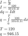 I=\frac{U}{R}\\I=\frac{120}{10+0.1t}\\dq=Idt\\q=\int\limits^T_0 {\frac{120}{10+0.1t}} \, dx \\\\T=120 \\q=946.15