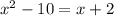 x^2-10=x+2