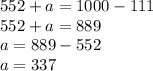 552 + a = 1000 - 111 \\ 552 + a = 889 \\ a = 889 - 552 \\ a = 337