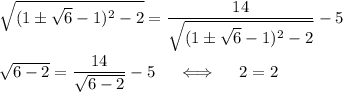 \sqrt{(1\pm\sqrt{6}-1)^2-2}=\dfrac{14}{\sqrt{(1\pm\sqrt{6}-1)^2-2}}-5\\ \\ \sqrt{6-2}=\dfrac{14}{\sqrt{6-2}}-5~~~~\Longleftrightarrow~~~~ 2=2
