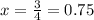 x = \frac{3}{4} = 0.75