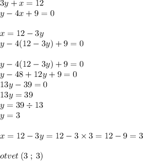 3y + x = 12 \\ y - 4x + 9 = 0 \\ \\ x = 12 -3 y \\ y - 4(12 -3 y) + 9= 0 \\ \\ y - 4(12 -3 y) + 9 = 0 \\ y - 48 + 12y + 9 = 0 \\ 13y - 39 = 0 \\ 13y = 39 \\ y = 39 \div 13 \\ y = 3 \\ \\ x = 12 - 3y = 12 - 3 \times 3 = 12 - 9 = 3 \\ \\ otvet \: (3 \: ; \: 3)