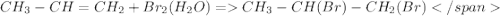  CH_{3}-CH=CH_{2} + Br_{2} (H_{2}O) = CH_{3}-CH(Br)-CH_{2}(Br)</span