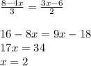 \frac{8-4x}{3} =\frac{3x-6}{2} \\\\16-8x=9x-18\\17x=34\\x=2