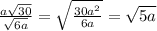 \frac{a \sqrt{30}}{\sqrt{6a}}=\sqrt{\frac{30a^2}{6a}}=\sqrt{5a}