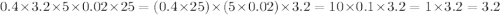 0.4 \times 3.2 \times 5 \times 0.02 \times 25 = (0.4 \times 25) \times (5 \times 0.02) \times 3.2 = 10 \times0.1 \times 3.2 = 1 \times 3.2 = 3.2