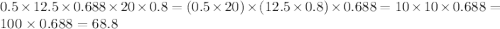 0.5 \times 12.5 \times 0.688 \times 20 \times 0.8 = (0.5 \times 20) \times (12.5 \times 0.8) \times 0.688 = 10 \times 10 \times 0.688 = 100 \times 0.688 = 68.8