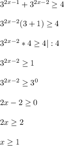 3^{2x-1}+3^{2x-2}\geq4\\\\3^{2x-2}(3+1)\geq4\\\\3^{2x-2}*4\geq4|:4\\\\3^{2x-2}\geq1\\\\3^{2x-2}\geq3^{0}\\\\2x-2\geq0\\\\2x\geq 2\\\\x\geq1