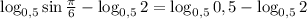 \log_{0,5}\sin\frac{\pi}{6}-\log_{0,5}2=\log_{0,5}{0,5}-\log_{0,5}2