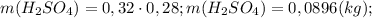 m(H_2SO_4)={0,32 \cdot 0,28;\\ m(H_2SO_4)=0,0896(kg);