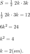 S= \frac{1}{2}\ 2k\cdot 3k\\\\ \frac{1}{2}\ 2k\cdot 3k=12\\\\ 6k^{2}=24\\\\ k^{2}=4 \\\\ k=2 (sm).