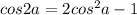 cos2a=2cos^2a-1