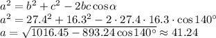 a^2=b^2+c^2-2bc\cos \alpha\\ a^2=27.4^2+16.3^2-2\cdot27.4\cdot 16.3\cdot \cos 140^\circ\\ a=\sqrt{1016.45-893.24\cos140^\circ}\approx 41.24