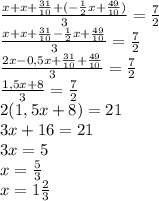 \frac{x+x+\frac{31}{10}+(-\frac{1}{2} x+\frac{49}{10})}{3} =\frac{7}{2} \\\frac{x+x+\frac{31}{10}-\frac{1}{2}x+\frac{49}{10}}{3} =\frac{7}{2} \\\frac{2x-0,5x+\frac{31}{10} +\frac{49}{10}}{3} =\frac{7}{2}\\\frac{1,5x+8}{3}=\frac{7}{2}\\2(1,5x+8)=21\\3x+16=21\\3x=5\\x=\frac{5}{3} \\x=1\frac{2}{3}