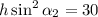 h\sin^2\alpha_2=30