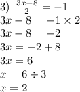 3) \: \: \frac{3x - 8}{2} = - 1 \\ 3x - 8 = - 1 \times 2 \\ 3x - 8 = - 2 \\ 3x = - 2 + 8 \\ 3x = 6 \\ x = 6 \div 3 \\ x = 2