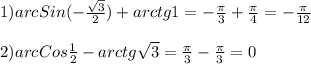 1)arcSin(-\frac{\sqrt{3} }{2})+arctg1=-\frac{\pi }{3}+\frac{\pi }{4}=-\frac{\pi }{12}\\\\2)arcCos\frac{1}{2}-arctg\sqrt{3}=\frac{\pi }{3}-\frac{\pi }{3}=0