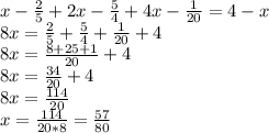 x-\frac{2}{5}+2x-\frac{5}{4}+4x - \frac{1}{20}=4-x\\ 8x=\frac{2}{5}+\frac{5}{4}+\frac{1}{20}+4\\ 8x=\frac{8+25+1}{20}+4\\ 8x=\frac{34}{20}+4\\ 8x=\frac{114}{20}\\ x=\frac{114}{20*8}=\frac{57}{80}