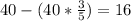 40-(40*\frac{3}{5})=16