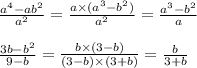 \frac{ {a}^{4} - {ab}^{2} }{ {a}^{2} } = \frac{a \times ( {a}^{3} - b {}^{2} )}{ {a}^{2} } = \frac{ {a}^{3} - {b}^{2} }{a} \\ \\ \frac{3b - b {}^{2} }{9 - b} = \frac{b \times (3 - b)}{(3 - b) \times (3 + b) } = \frac{b}{3 + b}