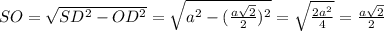 SO=\sqrt{SD^2-OD^2}=\sqrt{a^2-(\frac{a\sqrt{2}}{2})^2}=\sqrt{\frac{2a^2}{4}}=\frac{a\sqrt{2}}{2}